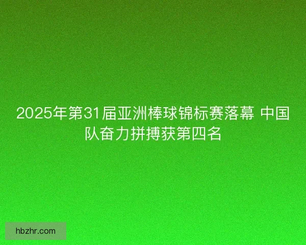 2025年第31届亚洲棒球锦标赛落幕 中国队奋力拼搏获第四名