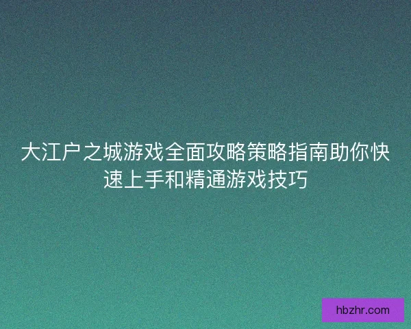 大江户之城游戏全面攻略策略指南助你快速上手和精通游戏技巧