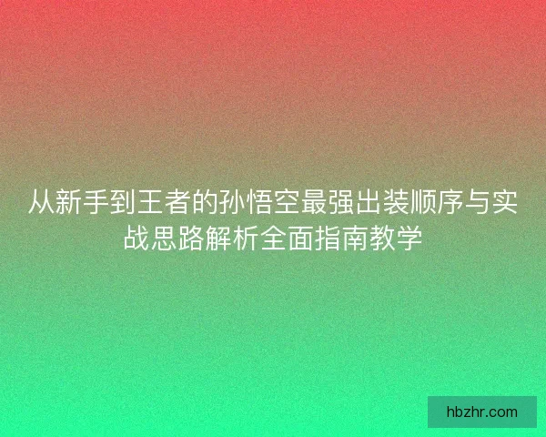 从新手到王者的孙悟空最强出装顺序与实战思路解析全面指南教学