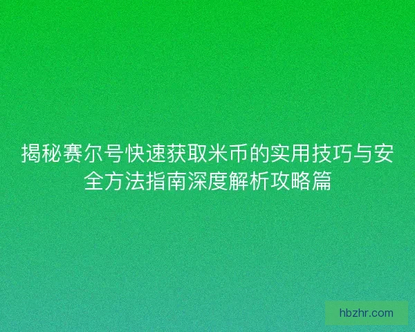 揭秘赛尔号快速获取米币的实用技巧与安全方法指南深度解析攻略篇
