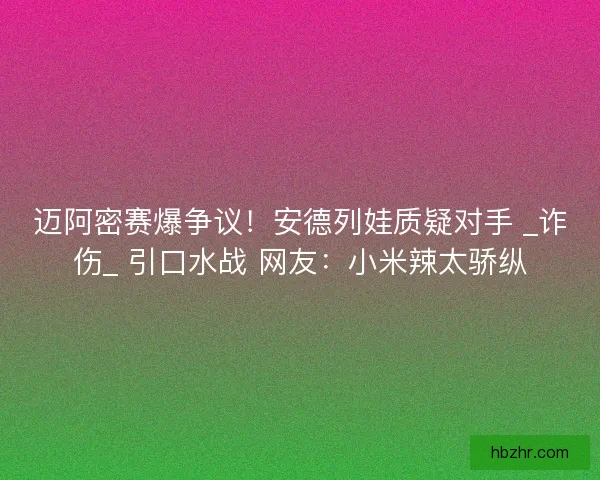 迈阿密赛爆争议！安德列娃质疑对手 _诈伤_ 引口水战 网友：小米辣太骄纵