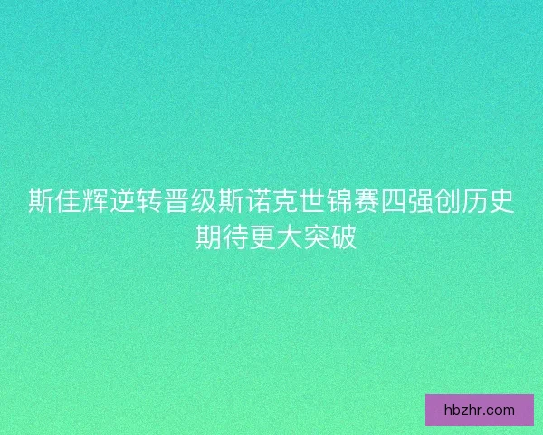 斯佳辉逆转晋级斯诺克世锦赛四强创历史 期待更大突破