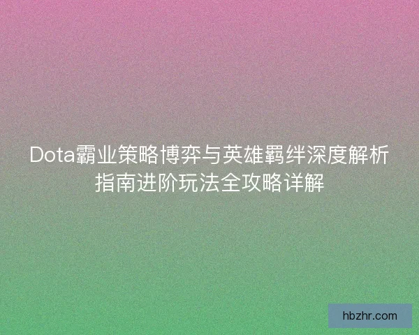 Dota霸业策略博弈与英雄羁绊深度解析指南进阶玩法全攻略详解