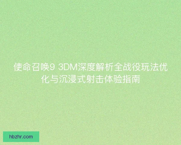 使命召唤9 3DM深度解析全战役玩法优化与沉浸式射击体验指南