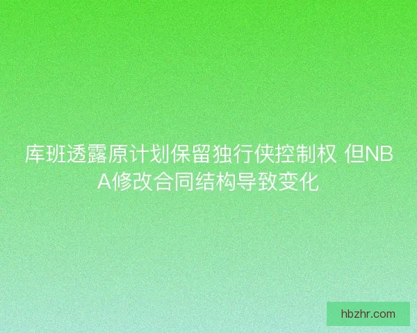 库班透露原计划保留独行侠控制权 但NBA修改合同结构导致变化