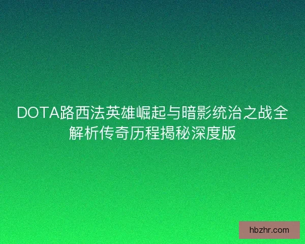 DOTA路西法英雄崛起与暗影统治之战全解析传奇历程揭秘深度版